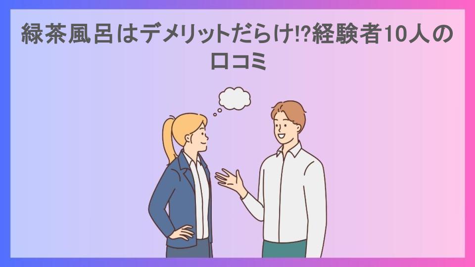 緑茶風呂はデメリットだらけ!?経験者10人の口コミ